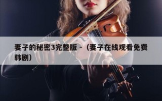 妻子的秘密3完整版 -（妻子在线观看免费韩剧）