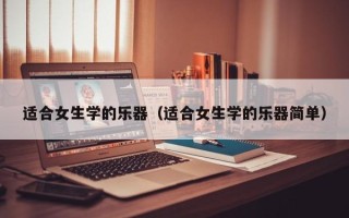 适合女生学的乐器（适合女生学的乐器简单）