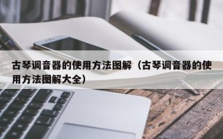 古琴调音器的使用方法图解（古琴调音器的使用方法图解大全）