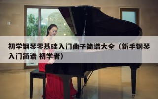 初学钢琴零基础入门曲子简谱大全（新手钢琴入门简谱 初学者）