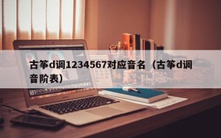 古筝d调1234567对应音名（古筝d调音阶表）