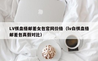 LV棋盘格邮差女包官网价格（lv白棋盘格邮差包真假对比）