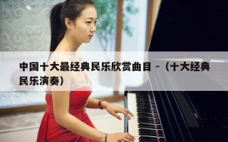 中国十大最经典民乐欣赏曲目 -（十大经典民乐演奏）