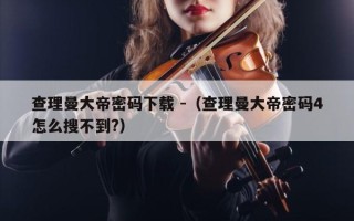 查理曼大帝密码下载 -（查理曼大帝密码4怎么搜不到?）