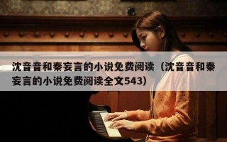 沈音音和秦妄言的小说免费阅读（沈音音和秦妄言的小说免费阅读全文543）