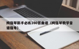 拇指琴新手必练100首曲谱（拇指琴教学音谱指导）