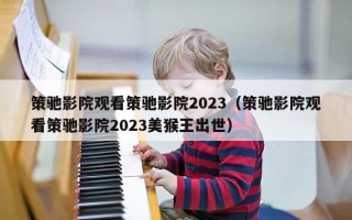 策驰影院观看策驰影院2023（策驰影院观看策驰影院2023美猴王出世）