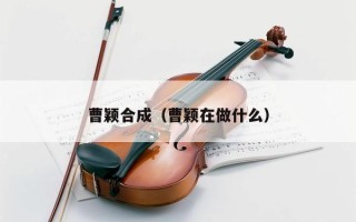 曹颖合成（曹颖在做什么）