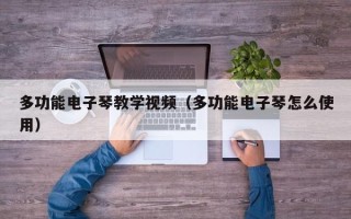 多功能电子琴教学视频（多功能电子琴怎么使用）