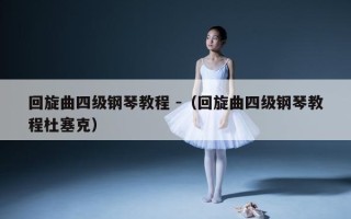 回旋曲四级钢琴教程 -（回旋曲四级钢琴教程杜塞克）