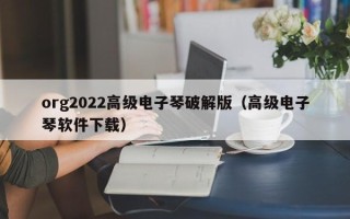 org2022高级电子琴破解版（高级电子琴软件下载）