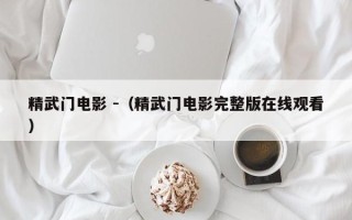 精武门电影 -（精武门电影完整版在线观看）