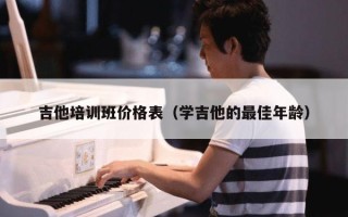 吉他培训班价格表（学吉他的最佳年龄）