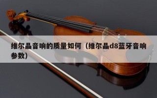 维尔晶音响的质量如何（维尔晶d8蓝牙音响参数）