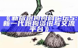 《新版跑狗狗网论坛5: 新一代跑狗资讯与交流平台》