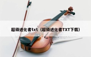 超级进化者txt（超级进化者TXT下载）