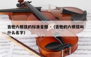 吉他六根弦的标准音图 -（吉他的六根弦叫什么名字）