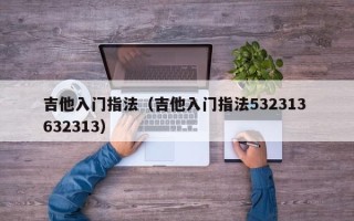 吉他入门指法（吉他入门指法532313 632313）