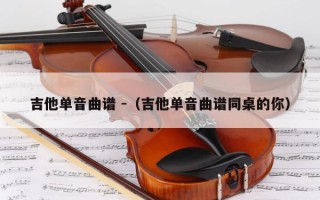 吉他单音曲谱 -（吉他单音曲谱同桌的你）