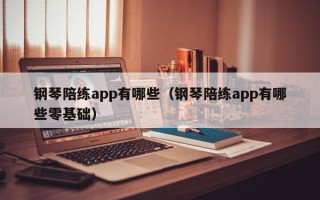 钢琴陪练app有哪些（钢琴陪练app有哪些零基础）