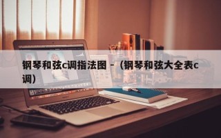 钢琴和弦c调指法图 -（钢琴和弦大全表c调）