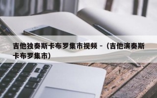 吉他独奏斯卡布罗集市视频 -（吉他演奏斯卡布罗集市）