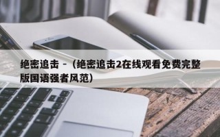 绝密追击 -（绝密追击2在线观看免费完整版国语强者风范）