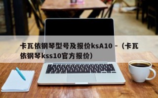 卡瓦依钢琴型号及报价ksA10 -（卡瓦依钢琴kss10官方报价）