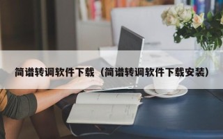 简谱转调软件下载（简谱转调软件下载安装）