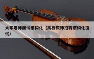 大学老师面试结构化（高校教师招聘结构化面试）