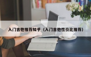 入门吉他推荐知乎（入门吉他性价比推荐）