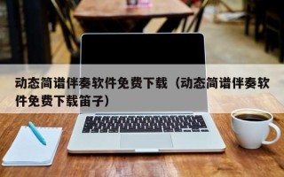 动态简谱伴奏软件免费下载（动态简谱伴奏软件免费下载笛子）