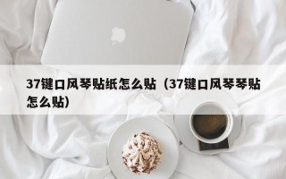 37键口风琴贴纸怎么贴（37键口风琴琴贴怎么贴）