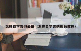 怎样自学吉他最快（怎样自学吉他视频教程）