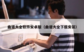 曲谱大全软件安卓版（曲谱大全下载安装）