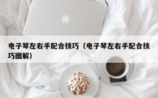 电子琴左右手配合技巧（电子琴左右手配合技巧图解）