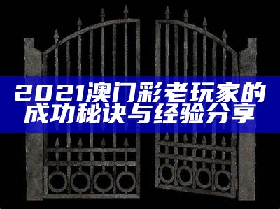 2021澳门彩老玩家的成功秘诀与经验分享