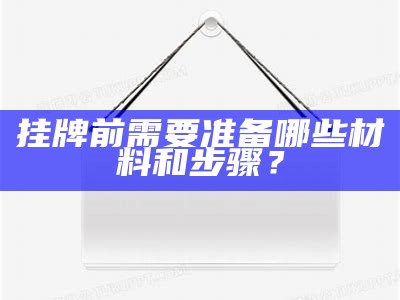 挂牌前需要准备哪些材料和步骤？