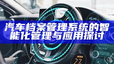 汽车档案管理系统的智能化管理与应用探讨