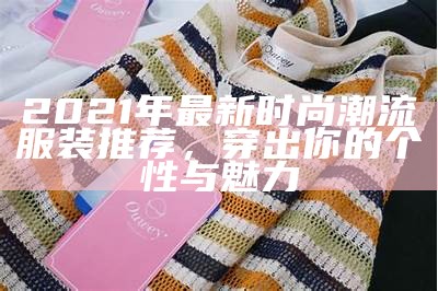 2021年最新时尚潮流服装推荐，穿出你的个性与魅力