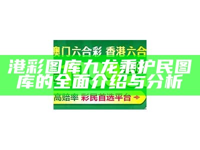 港彩图库九龙乘护民图库的全面介绍与分析