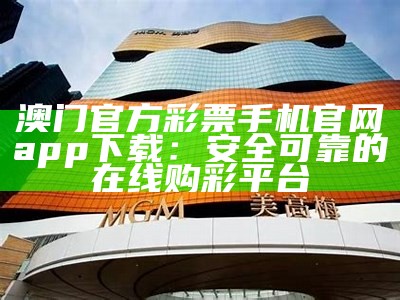 澳门官方彩票手机官网app下载：安全可靠的在线购彩平台