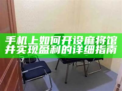 手机上如何开设麻将馆并实现盈利的详细指南