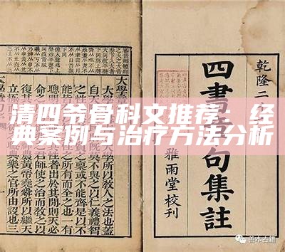 清四爷骨科文推荐：经典案例与治疗方法分析