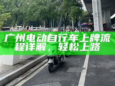 广州电动自行车上牌流程详解，轻松上路