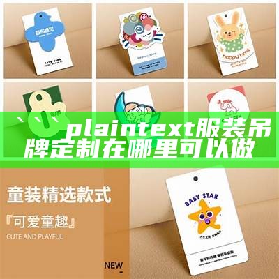 plaintext
服装吊牌定制在哪里可以做