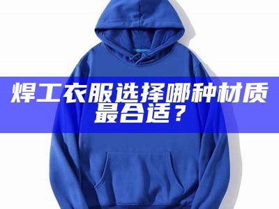 焊工衣服选择哪种材质最合适？