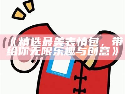 《精选最美表情包，带给你无限乐趣与创意》