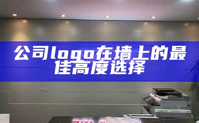 公司logo在墙上的最佳高度选择