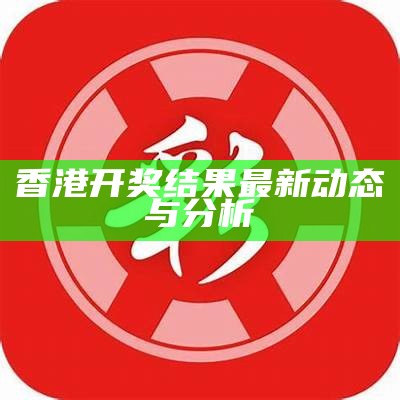 香港开奖结果最新动态与分析